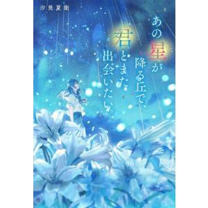 あの星が降る丘で、君とまた出会いたい。/汐見夏衛(著者)