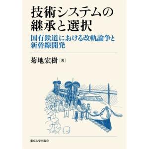 技術システムの継承と選択 国有鉄道における改軌論争と新幹線開発/菊地宏樹(著者)
