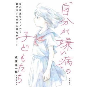 「自分が嫌い病」の子どもたち 自己否定のループから抜け出すための心理的サポート/成重竜一郎(著者)