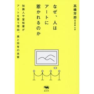 なぜ、人はアートに惹かれるのか 知識人や富裕層がアートを買う理由、美と所有の本質/高橋芳郎(著者)