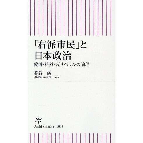 「右派市民」と日本政治 愛国・排外・反リベラルの論理 朝日新書1045/松谷満(著者)