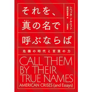 それを、真の名で呼ぶならば　危機の時代と言葉の力 / Ｒ．ソルニット