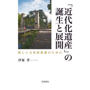 「近代化遺産」の誕生と展開　新しい文化財保護のために / 伊東　孝　著｜books-ogaki
