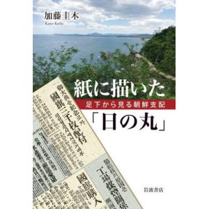 紙に描いた「日の丸」　足下から見る朝鮮支配 / 加藤　圭木　著｜books-ogaki
