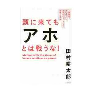 頭に来てもアホとは戦うな！　人間関係を思い通りにし、最高のパフォーマンスを実現する方法 / 田村　耕...