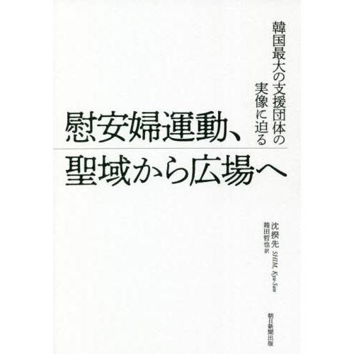 慰安婦運動、聖域から広場へ　韓国最大の支援団体の実像に迫る / 沈　揆先　著