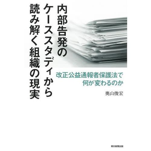 内部告発のケーススタディから読み解く組織の現実　改正公益通報者保護法で何が変わるのか / 奥山　俊宏...