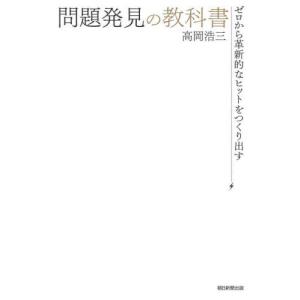 問題発見の教科書　ゼロから革新的なヒットをつくり出す / 高岡浩三　著｜books-ogaki