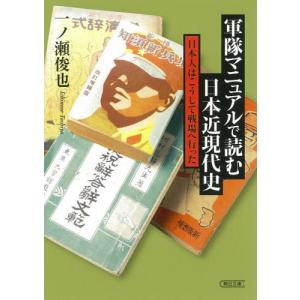 軍隊マニュアルで読む日本近現代史　日本人はこうして戦場へ行った / 一ノ瀬　俊也　著