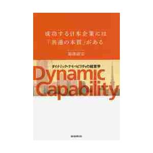 成功する日本企業には「共通の本質」がある　ダイナミック・ケイパビリティの経営学 / 菊澤　研宗　著