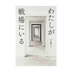 わたしが戦場にいる / 小手鞠るい