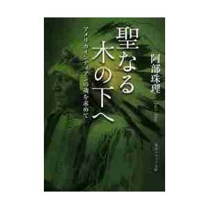 聖なる木の下へ　アメリカインディアンの魂を求めて / 阿部　珠理