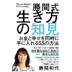 勝間式生き方の知見　お金と幸せを同時に手に入れる５５の方法 / 勝間　和代　著