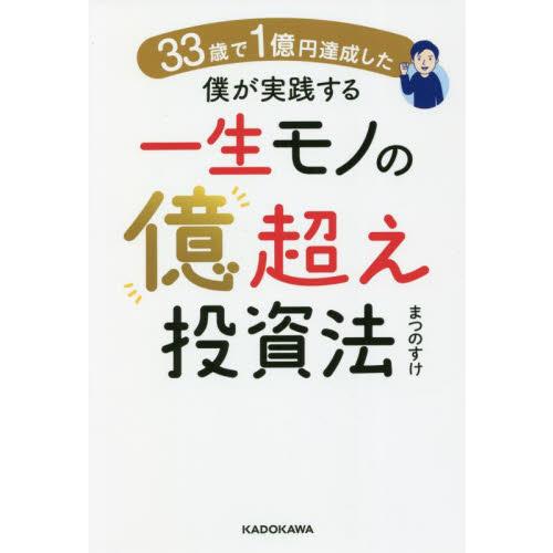 ３３歳で１億円達成した僕が実践する一生モノの億超え投資法 / まつのすけ　著