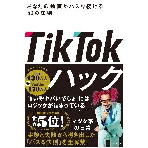 ＴｉｋＴｏｋハック　あなたの動画がバズり続ける５０の法則 / マツダ家の日常　著