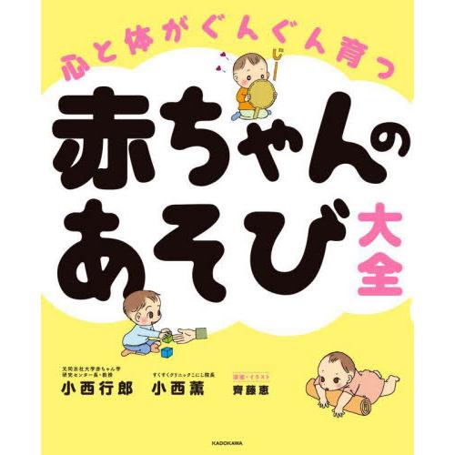 心と体がぐんぐん育つ赤ちゃんのあそび大全 / 小西　行郎　著