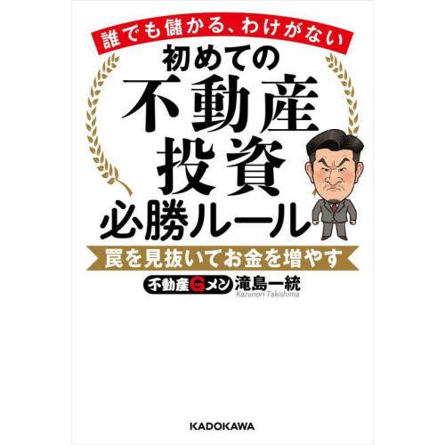 初めての不動産投資必勝ルール　誰でも儲かる、わけがない　罠を見抜いてお金を増やす / 滝島一統