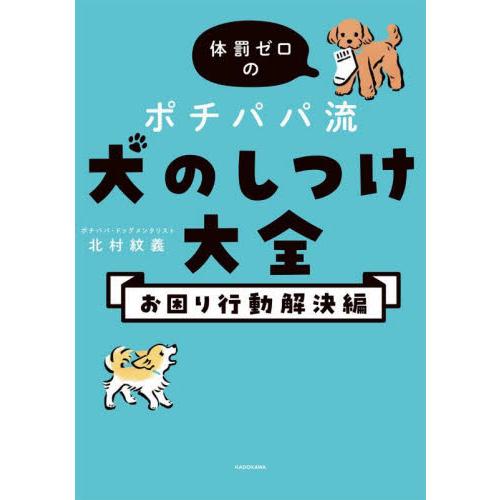 体罰ゼロのポチパパ流犬のしつけ大全　お困り行動解決編 / 北村紋義