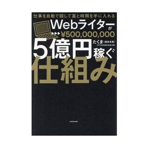 Ｗｅｂライターが５億円稼ぐ仕組み　仕事を自動で回して富と時間を手に入れる / たくま（福田卓馬）