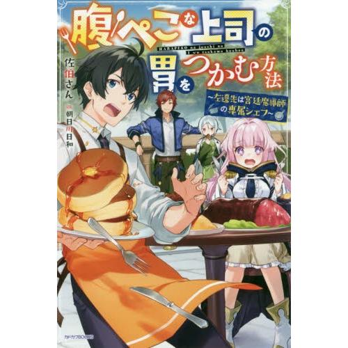 腹ぺこな上司の胃をつかむ方法　左遷先は宮廷魔導師の専属シェフ / 佐伯さん　著