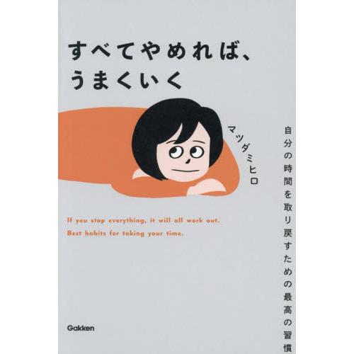すべてやめれば、うまくいく　自分の時間を取り戻すための最高の習慣 / マツダミヒロ