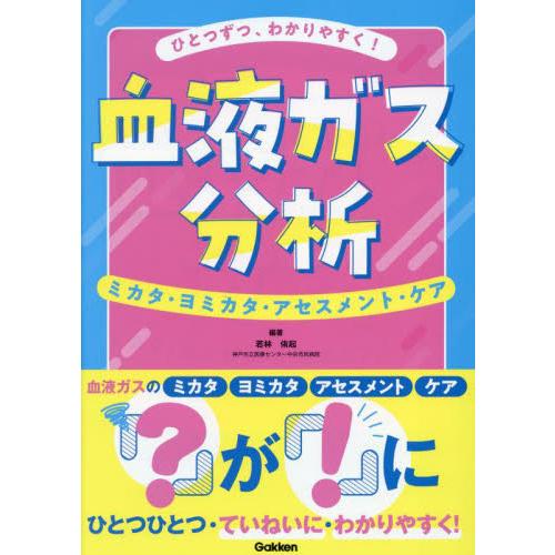 ひとつずつ、わかりやすく！血液ガス分析　ミカタ・ヨミカタ・アセスメント・ケア / 若林侑起
