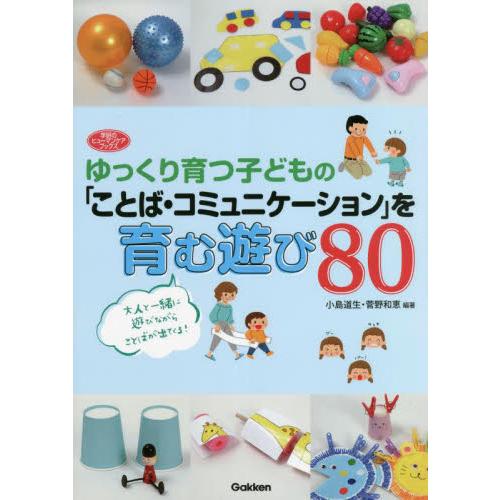 ゆっくり育つ子どもの「ことば・コミュニケーション」を育む遊び８０ / 小島道生　編著