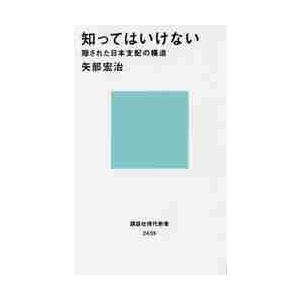 知ってはいけない　隠された日本支配の構造 / 矢部　宏治　著