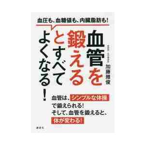 血管を鍛えるとすべてよくなる！　血圧も、血糖値も、内臓脂肪も！ / 加藤　雅俊　著