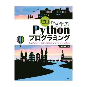 ゼロから学ぶＰｙｔｈｏｎプログラミング　Ｇｏｏｇｌｅ　Ｃｏｌａｂｏｒａｔｏｒｙでらくらく導入 / 渡...