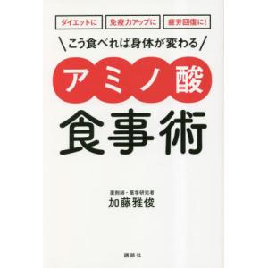 こう食べれば身体（からだ）が変わるアミノ酸食事術　ダイエットに免疫力アップに疲労回復に！ / 加藤雅俊