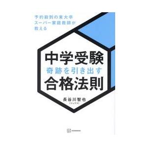 中学受験奇跡を引き出す合格法則　予約殺到の東大卒スーパー家庭教師が教える / 長谷川智也