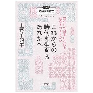 最後の講義完全版これからの時代を生きるあなたへ　安心して弱者になれる社会をつくりたい / 上野　千鶴...