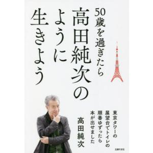 ５０歳を過ぎたら高田純次のように生きよう　東京タワーの展望台でトイレの順番ゆずったら本が出せました / 高田　純次　著｜books-ogaki
