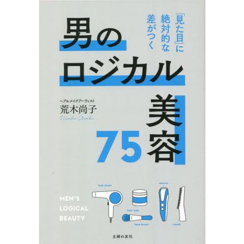 男のロジカル美容７５　「見た目」に絶対的な差がつく / 荒木尚子　著