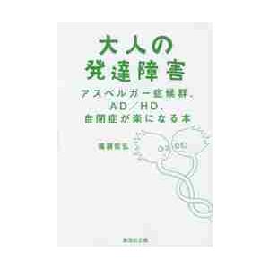 大人の発達障害　アスペルガー症候群、ＡＤ／ＨＤ、自閉症が楽になる本 / 備瀬　哲弘　著