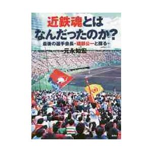 近鉄魂とはなんだったのか？　最後の選手会長・礒部公一と探る / 元永　知宏　著
