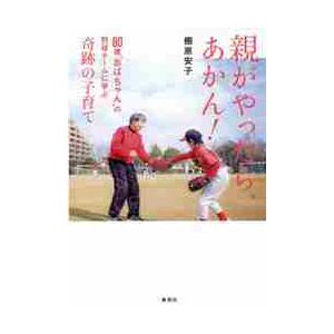 親がやったら、あかん！　８０歳“おばちゃん”の野球チームに学ぶ、奇跡の子育て / 棚原　安子　著