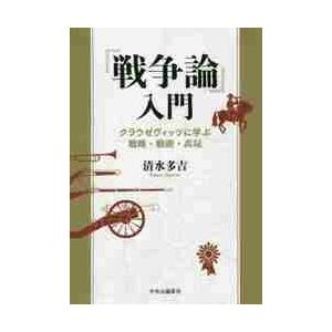 『戦争論』入門　クラウゼヴィッツに学ぶ戦略・戦術・兵站 / 清水多吉／著