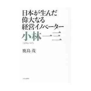 小林一三　日本が生んだ偉大なる経営イノベーター / 鹿島　茂　著