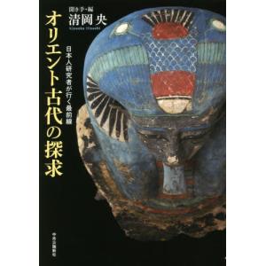 オリエント古代の探求　日本人研究者が行く最前線 / 清岡　央　聞き手・編｜books-ogaki