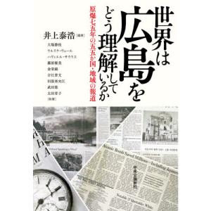 世界は広島をどう理解しているか　原爆七五年の五五か国・地域の報道 / 井上泰浩｜books-ogaki