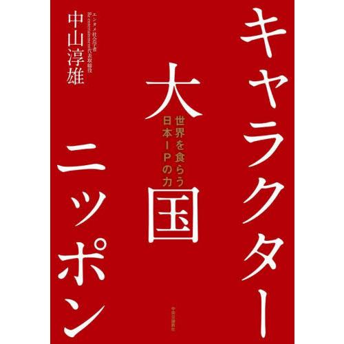 キャラクター大国ニッポン　世界を食らう日本ＩＰの力 / 中山淳雄