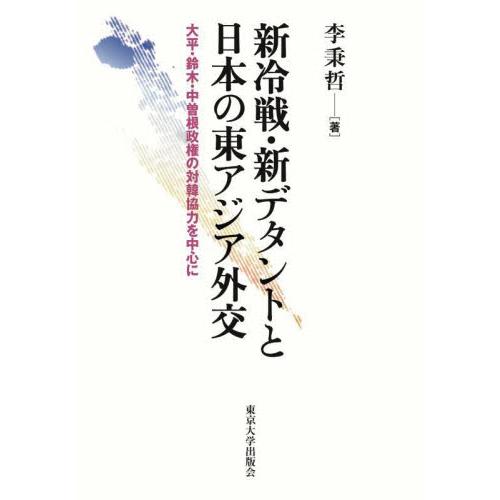 新冷戦・新デタントと日本の東アジア外交　大平・鈴木・中曽根政権の対韓協力を中心に / 李秉哲　著