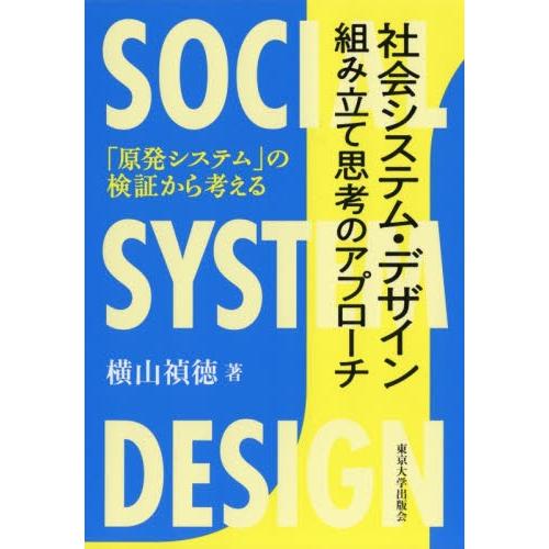 社会システム・デザイン組み立て思考のアプローチ　「原発システム」の検証から考える / 横山　禎徳　著