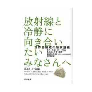 放射線と冷静に向き合いたいみなさんへ　世界的権威の特別講義 / Ｒ．Ｐ．ゲイル　著