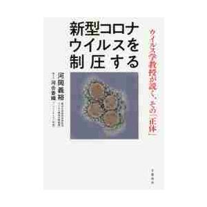 新型コロナウイルスを制圧する　ウイルス学教授が説く、その「正体」 / 河岡　義裕　著