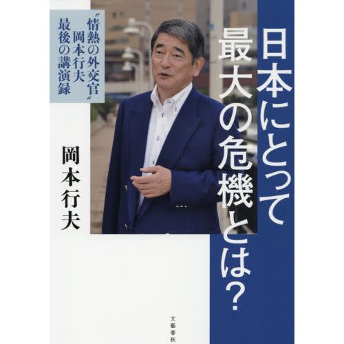 日本にとって最大の危機とは？　“情熱の外交官”岡本行夫最後の講演録 / 岡本　行夫　著