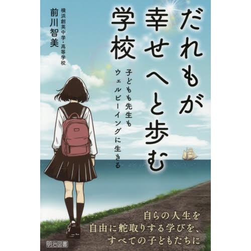 だれもが幸せへと歩む学校　子どもも先生もウェルビーイングに生きる / 　　前川智美