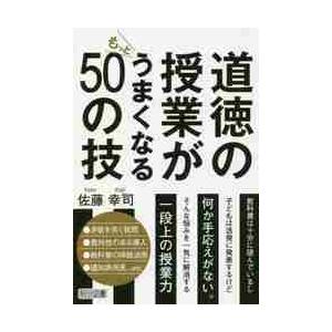 道徳の授業がもっとうまくなる５０の技 / 佐藤　幸司　著